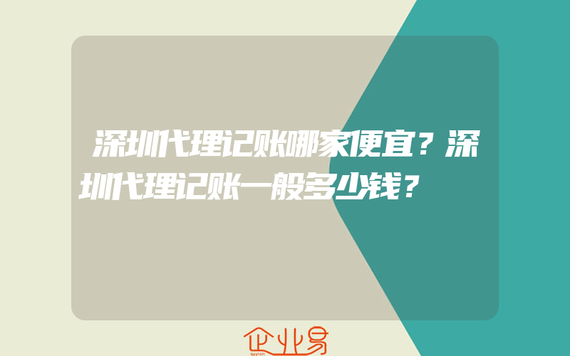 深圳代理记账哪家便宜？深圳代理记账一般多少钱？