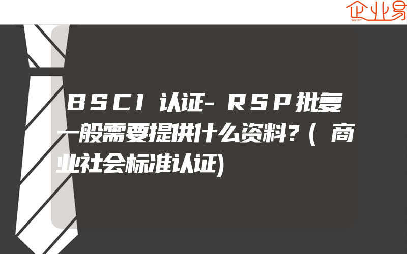 BSCI认证-RSP批复一般需要提供什么资料？(商业社会标准认证)