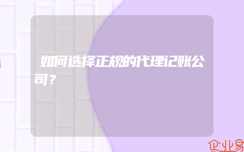 如何选择正规的代理记账公司？