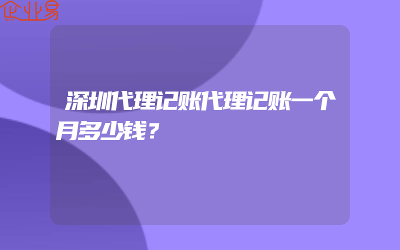 深圳代理记账代理记账一个月多少钱？