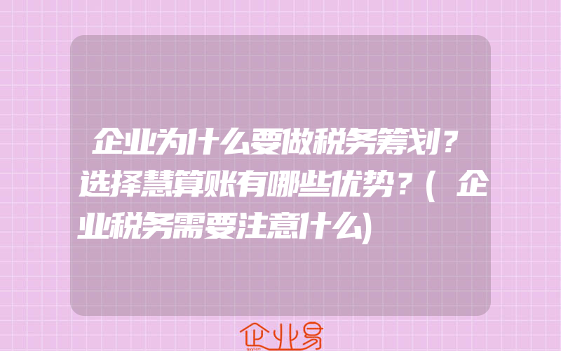 企业为什么要做税务筹划？选择慧算账有哪些优势？(企业税务需要注意什么)