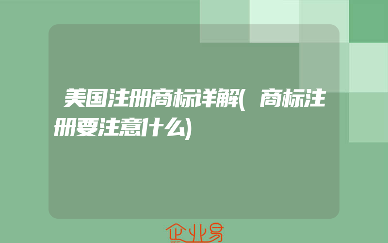 美国注册商标详解(商标注册要注意什么)