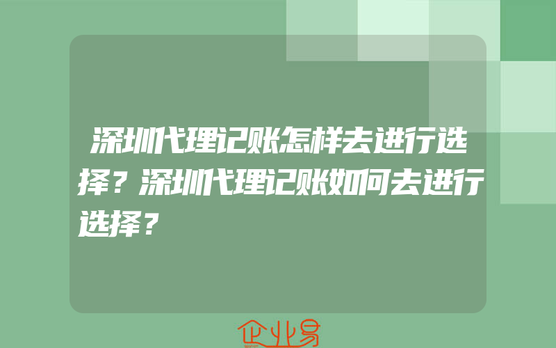 深圳代理记账怎样去进行选择？深圳代理记账如何去进行选择？