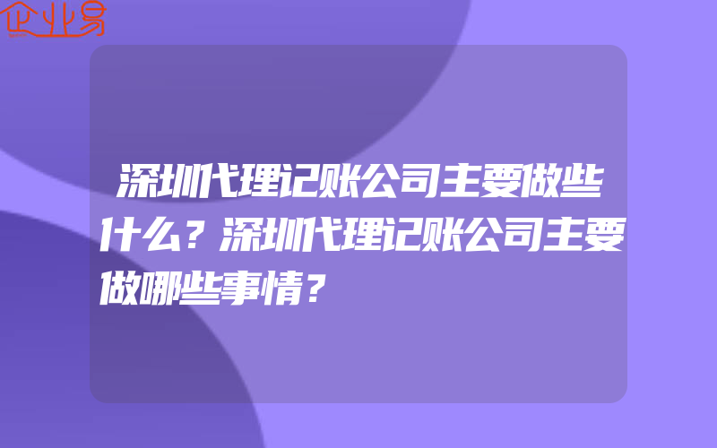 深圳代理记账公司主要做些什么？深圳代理记账公司主要做哪些事情？