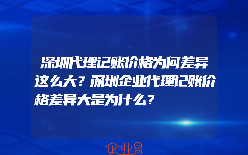 深圳代理记账价格为何差异这么大？深圳企业代理记账价格差异大是为什么？