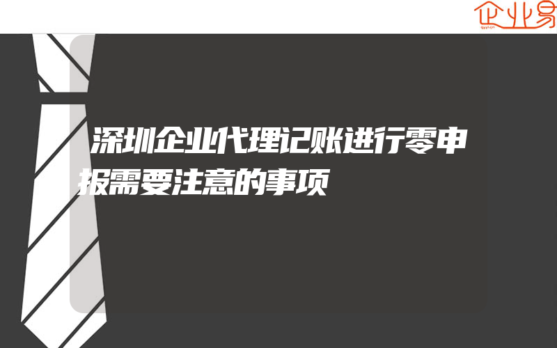 深圳企业代理记账进行零申报需要注意的事项