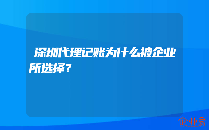 深圳代理记账为什么被企业所选择？