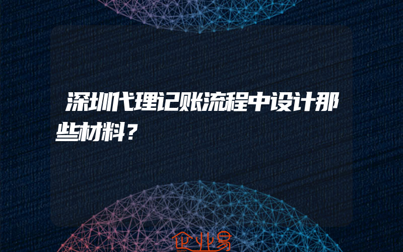 深圳代理记账流程中设计那些材料？