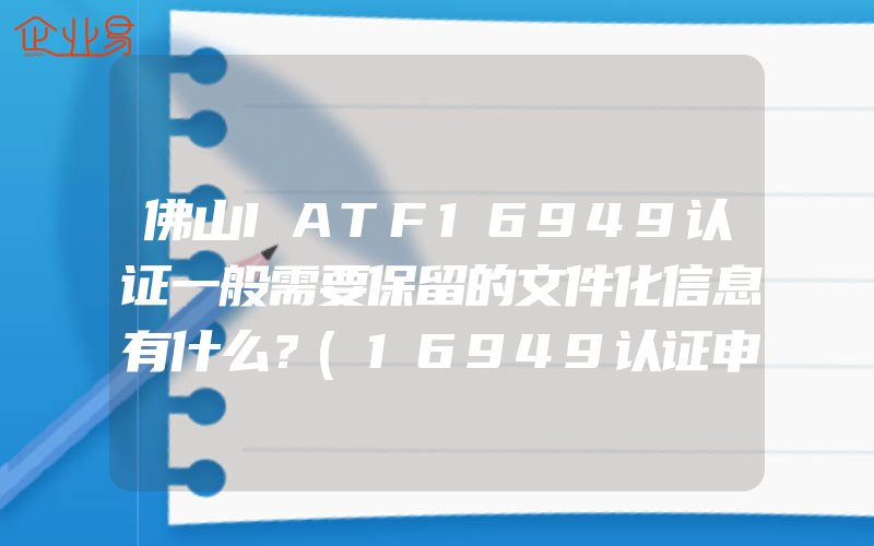佛山IATF16949认证一般需要保留的文件化信息有什么？(16949认证申请)