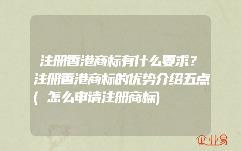 注册香港商标有什么要求？注册香港商标的优势介绍五点(怎么申请注册商标)