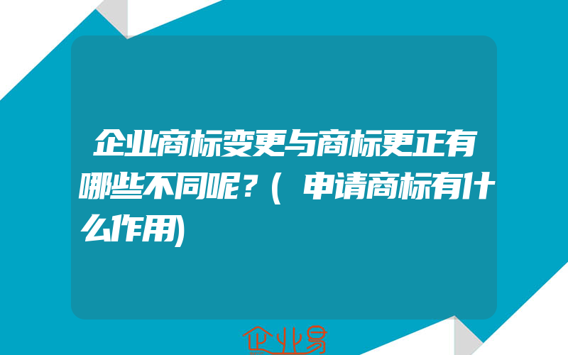 企业商标变更与商标更正有哪些不同呢？(申请商标有什么作用)