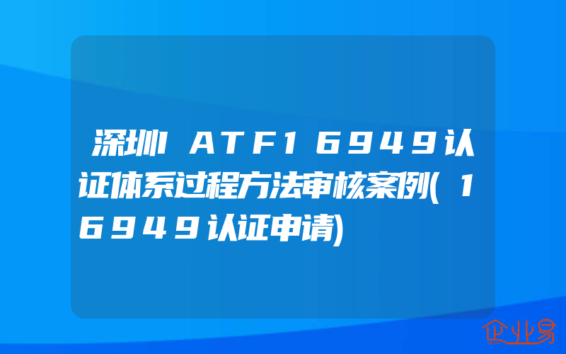 深圳IATF16949认证体系过程方法审核案例(16949认证申请)