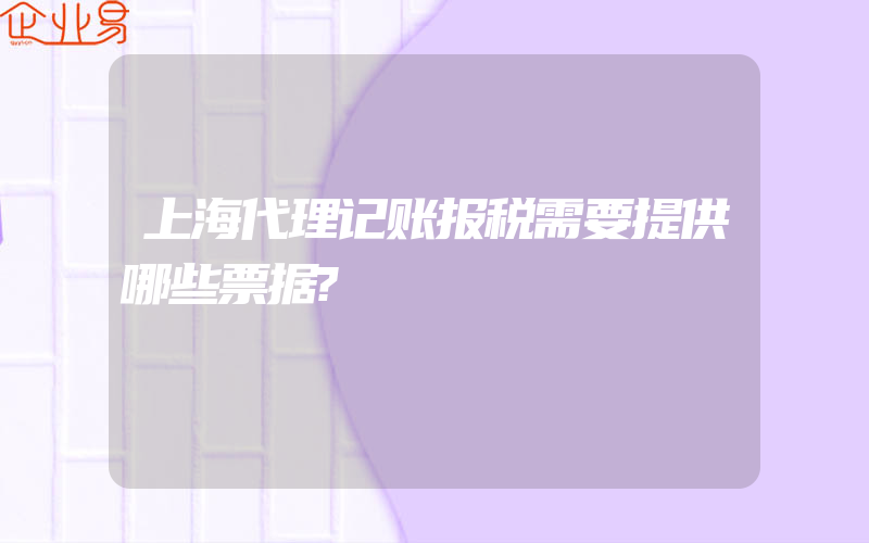 上海代理记账报税需要提供哪些票据?