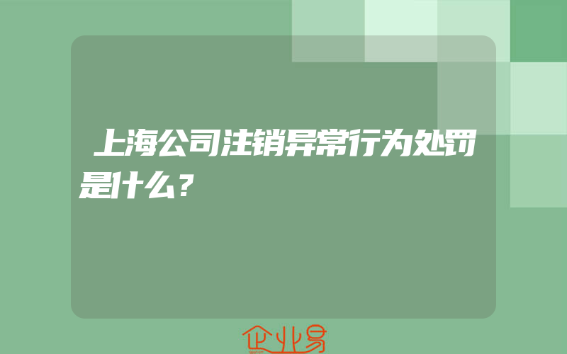 上海公司注销异常行为处罚是什么？