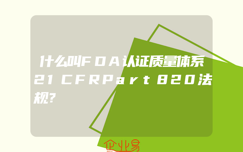 什么叫FDA认证质量体系21CFRPart820法规？