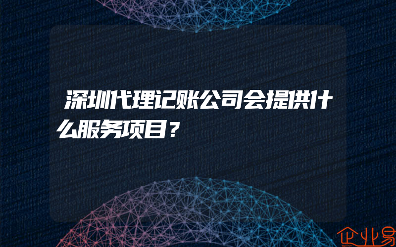深圳代理记账公司会提供什么服务项目？