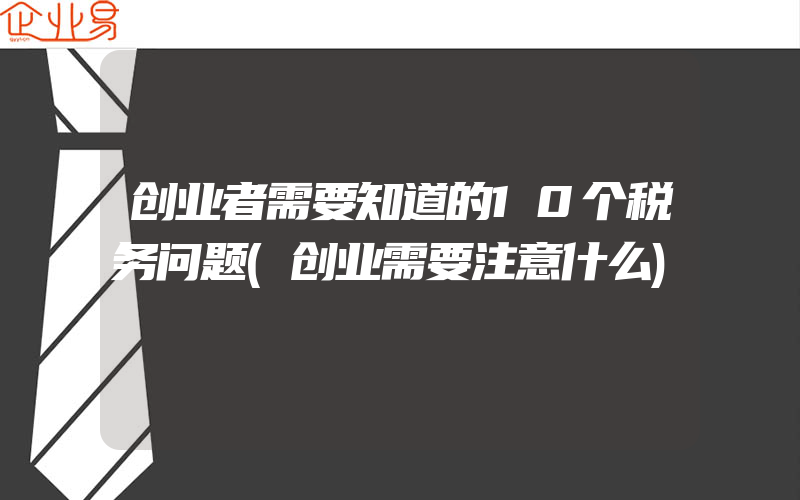 创业者需要知道的10个税务问题(创业需要注意什么)