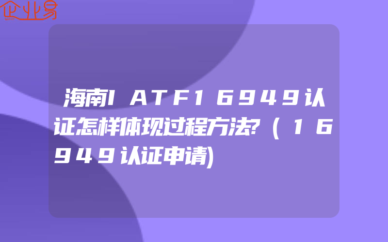 海南IATF16949认证怎样体现过程方法?(16949认证申请)