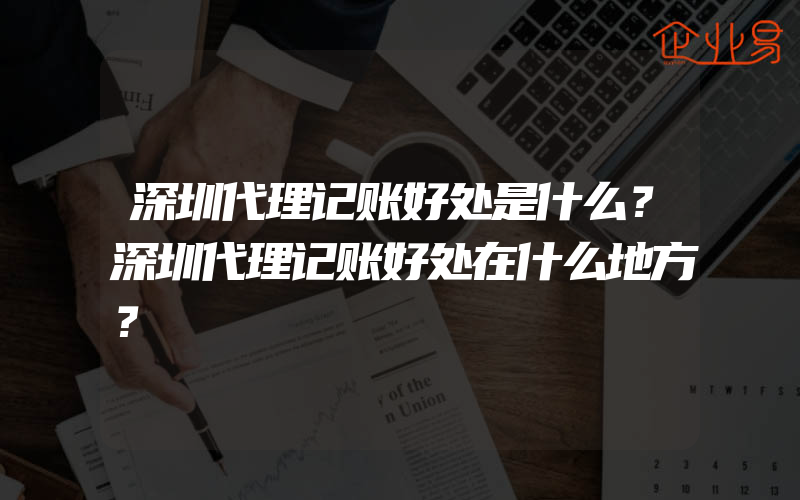 深圳代理记账好处是什么？深圳代理记账好处在什么地方？