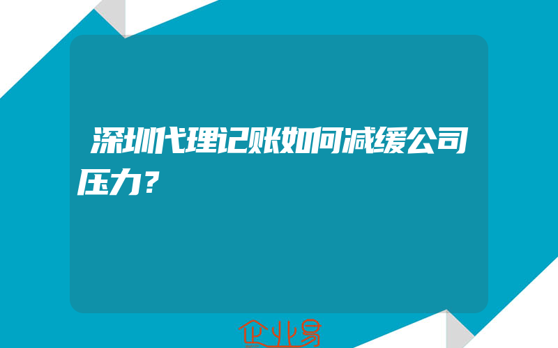 深圳代理记账如何减缓公司压力？