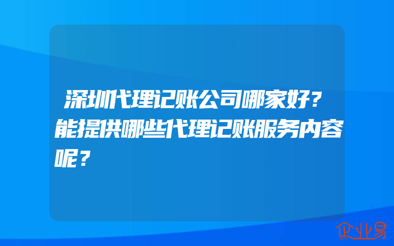 深圳代理记账公司哪家好？能提供哪些代理记账服务内容呢？