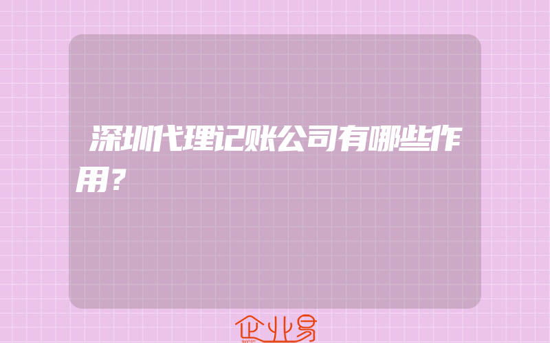 深圳代理记账公司有哪些作用？