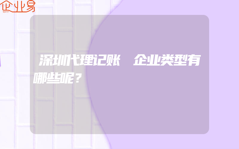 深圳代理记账​企业类型有哪些呢？