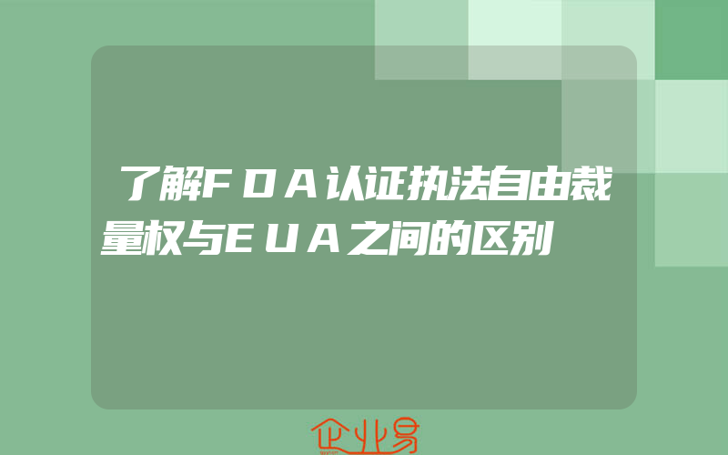 了解FDA认证执法自由裁量权与EUA之间的区别