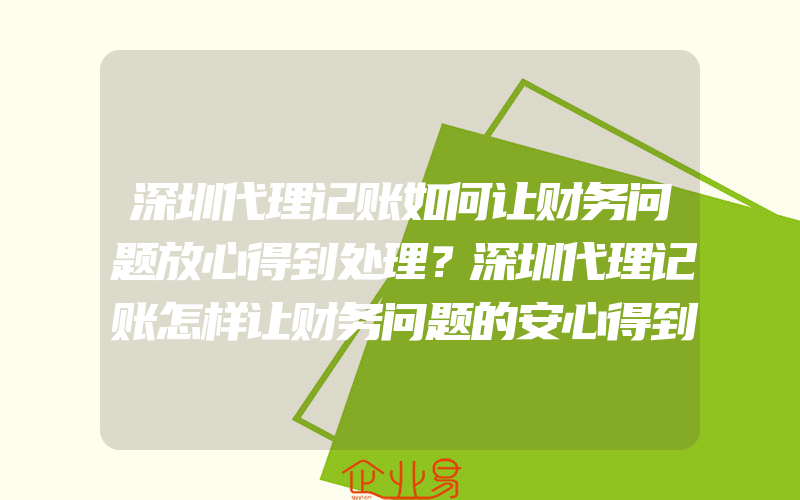 深圳代理记账如何让财务问题放心得到处理？深圳代理记账怎样让财务问题的安心得到处理？