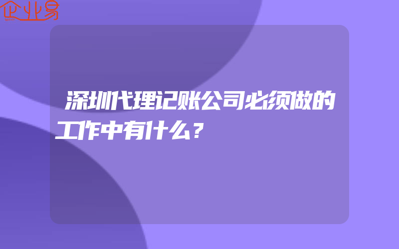 深圳代理记账公司必须做的工作中有什么？