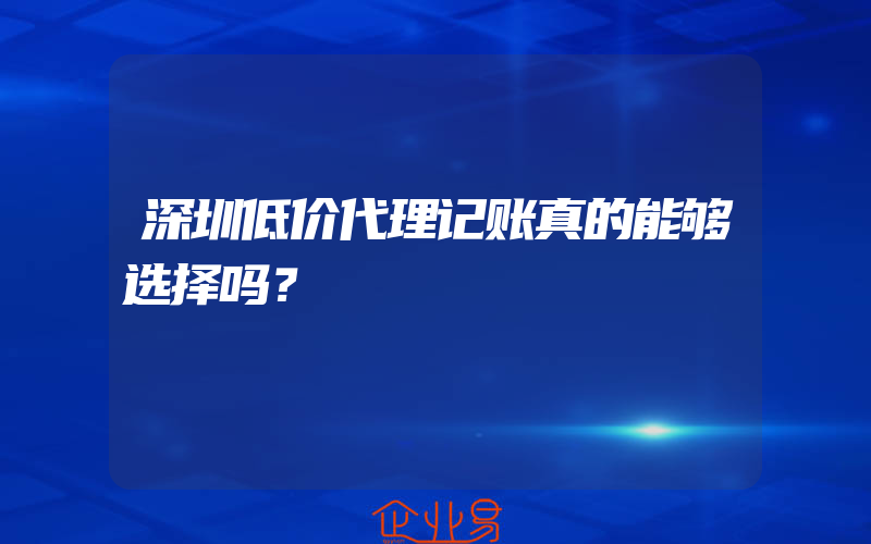 深圳低价代理记账真的能够选择吗？