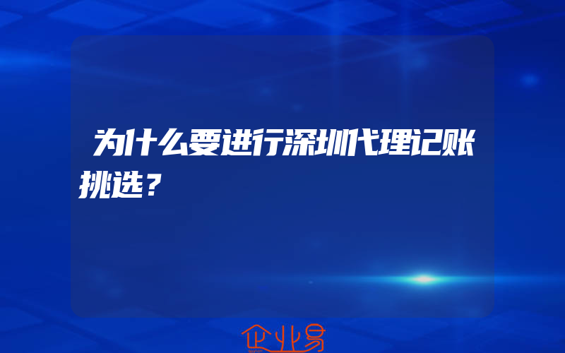 为什么要进行深圳代理记账挑选？