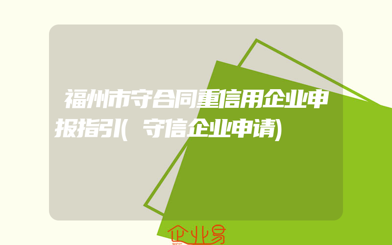 福州市守合同重信用企业申报指引(守信企业申请)