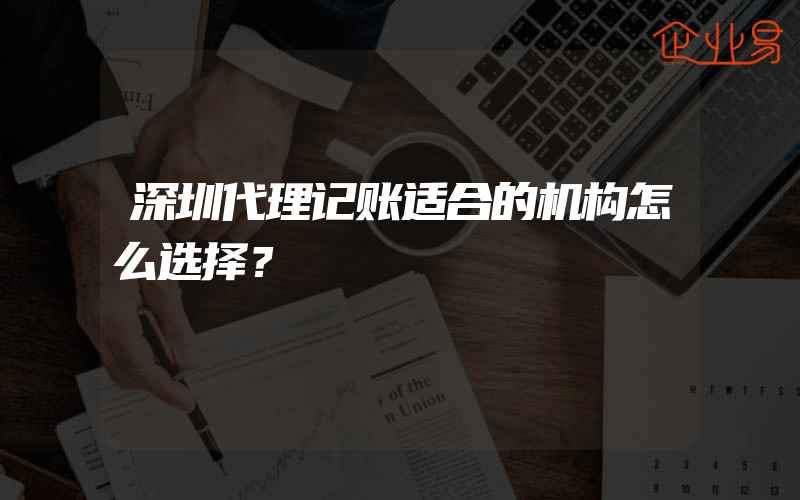 深圳代理记账适合的机构怎么选择？