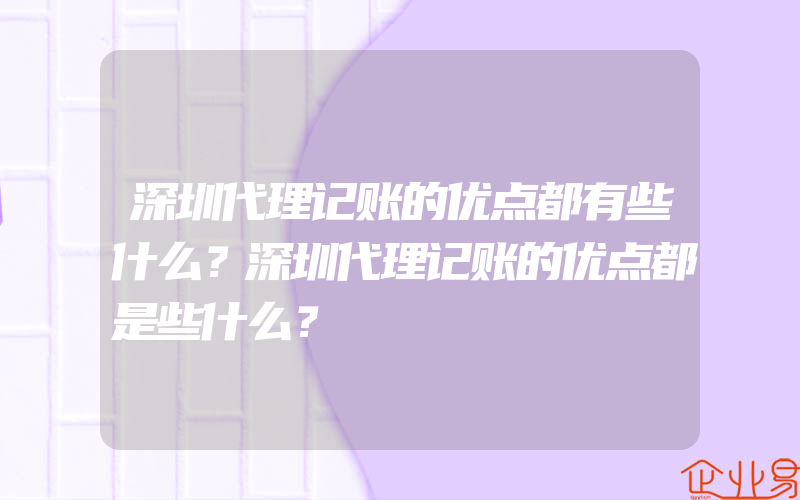 深圳代理记账的优点都有些什么？深圳代理记账的优点都是些什么？