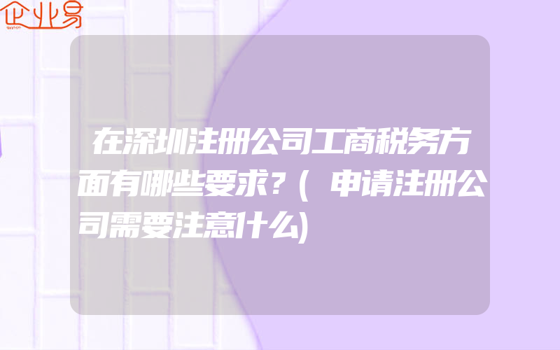 在深圳注册公司工商税务方面有哪些要求？(申请注册公司需要注意什么)