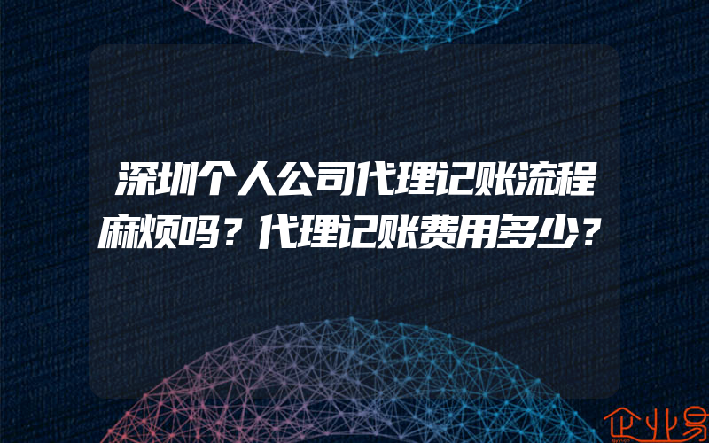 深圳个人公司代理记账流程麻烦吗？代理记账费用多少？