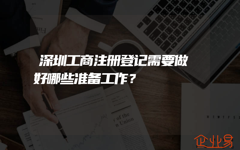 深圳工商注册登记需要做​好哪些准备工作？