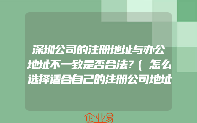 深圳公司的注册地址与办公地址不一致是否合法？(怎么选择适合自己的注册公司地址)