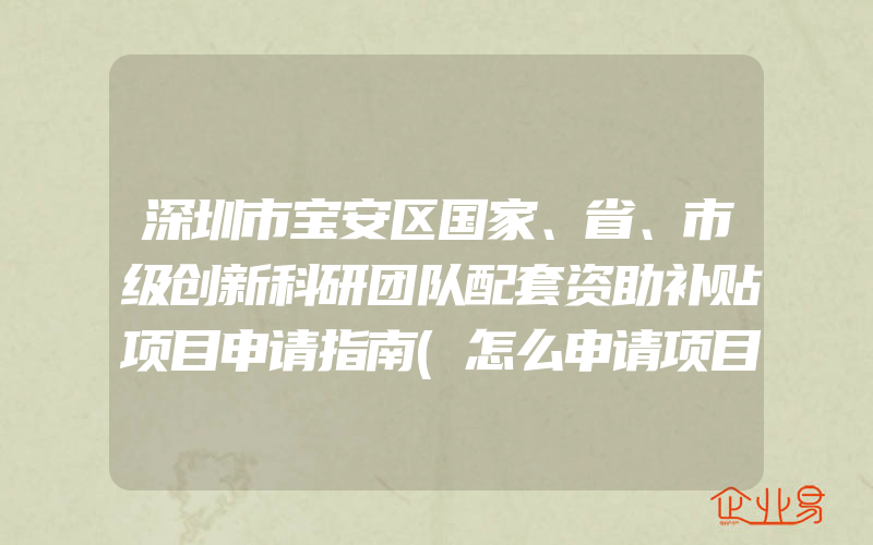 深圳市宝安区国家、省、市级创新科研团队配套资助补贴项目申请指南(怎么申请项目补助)