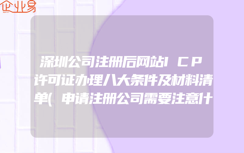 深圳公司注册后网站ICP许可证办理八大条件及材料清单(申请注册公司需要注意什么)