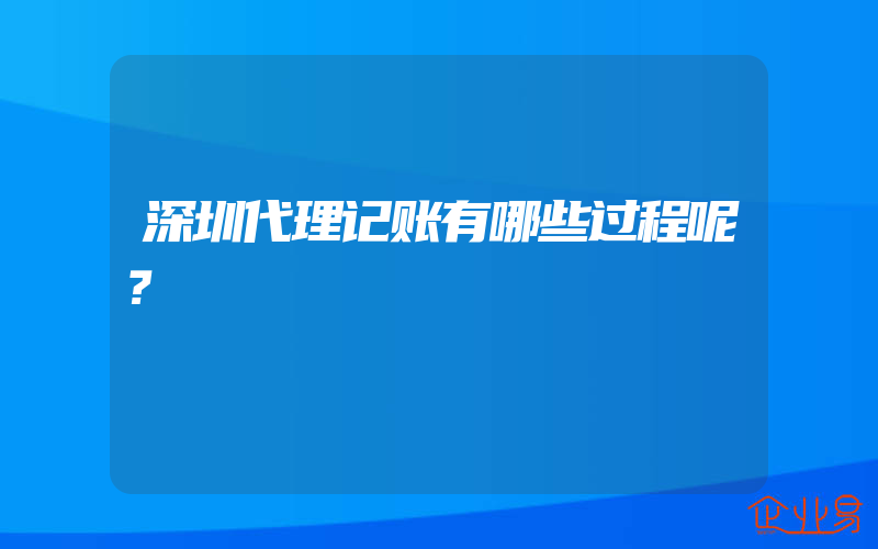 深圳代理记账有哪些过程呢？