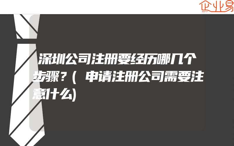 深圳公司注册要经历哪几个步骤？(申请注册公司需要注意什么)