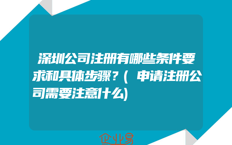 深圳公司注册有哪些条件要求和具体步骤？(申请注册公司需要注意什么)