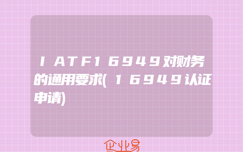 IATF16949对财务的通用要求(16949认证申请)