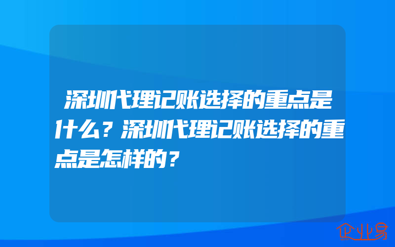 深圳代理记账选择的重点是什么？深圳代理记账选择的重点是怎样的？