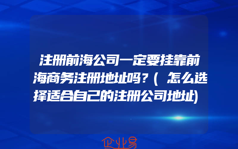 注册前海公司一定要挂靠前海商务注册地址吗？(怎么选择适合自己的注册公司地址)