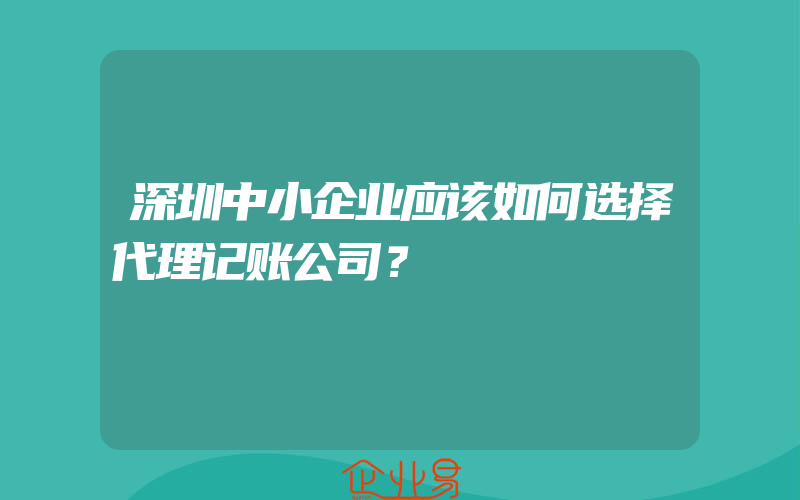 深圳中小企业应该如何选择代理记账公司？