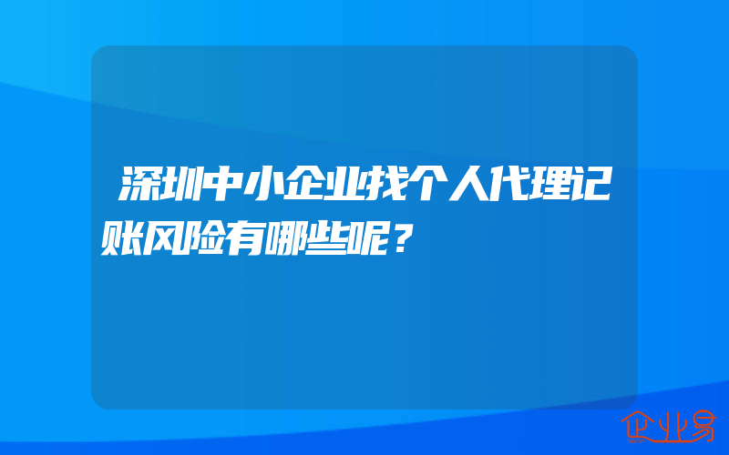 深圳中小企业找个人代理记账风险有哪些呢？