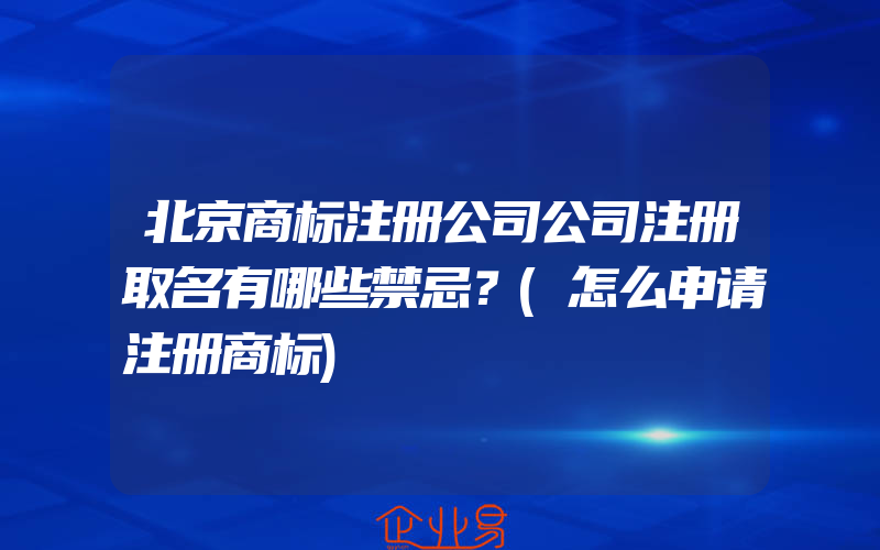 北京商标注册公司公司注册取名有哪些禁忌？(怎么申请注册商标)